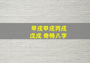 甲戌甲戌丙戌戊戌 奇特八字